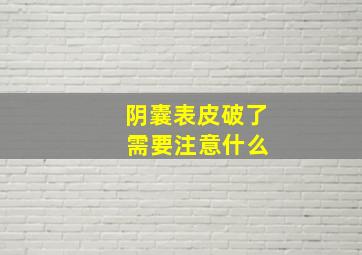 阴囊表皮破了 需要注意什么